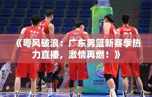 《粤风破浪:广东男篮新赛季热力直播,激情再燃!》