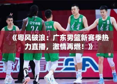 《粤风破浪:广东男篮新赛季热力直播,激情再燃!》