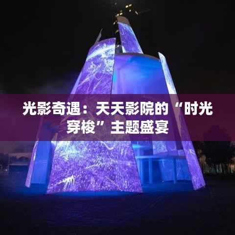 光影奇遇:天天影院的“时光穿梭”主题盛宴