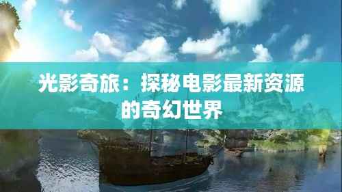 光影奇旅:探秘电影最新资源的奇幻世界