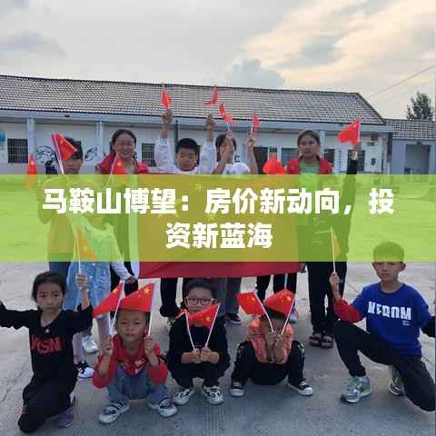 马鞍山博望:房价新动向,投资新蓝海