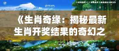 《生肖奇缘:揭秘最新生肖开奖结果的奇幻之旅》