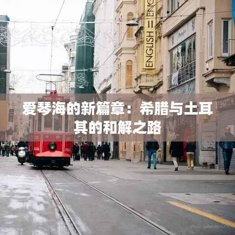 爱琴海的新篇章:希腊与土耳其的和解之路