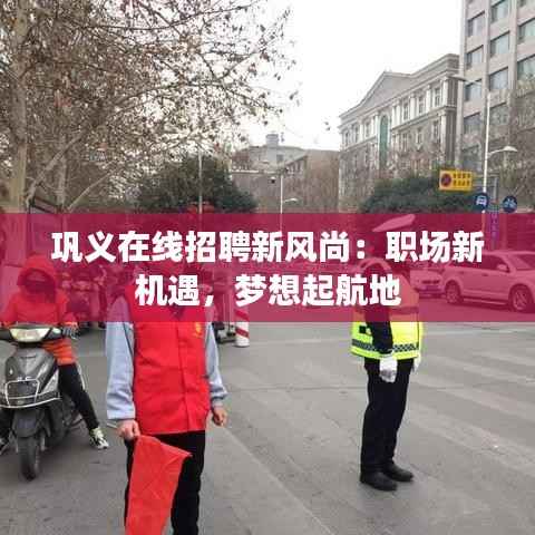 巩义在线招聘新风尚:职场新机遇,梦想起航地