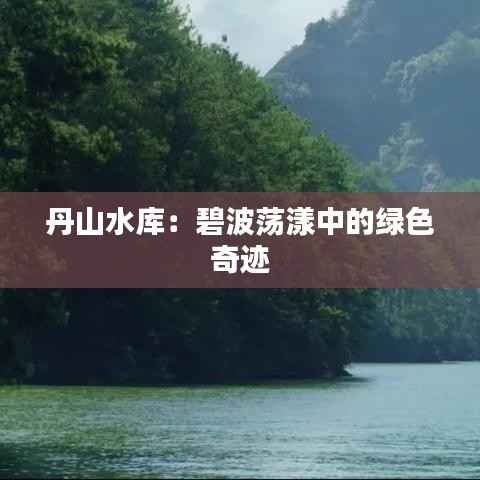 丹山水库:碧波荡漾中的绿色奇迹
