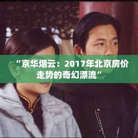 “京华烟云:2017年北京房价走势的奇幻漂流”