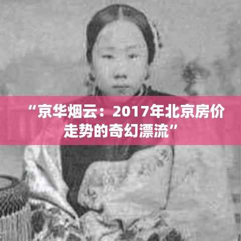“京华烟云:2017年北京房价走势的奇幻漂流”