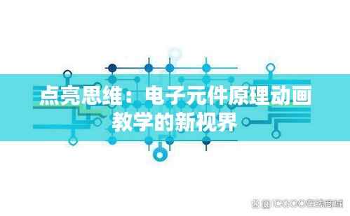 点亮思维:电子元件原理动画教学的新视界
