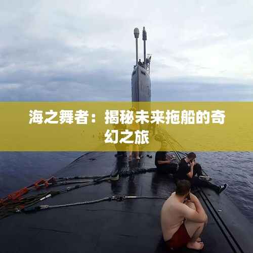 海之舞者：揭秘未来拖船的奇幻之旅