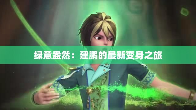 绿意盎然：建鹏的最新变身之旅