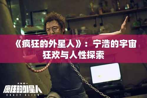 《疯狂的外星人》:宁浩的宇宙狂欢与人性探索