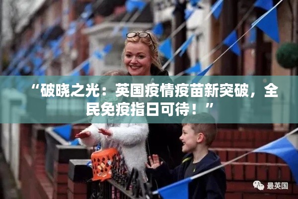“破晓之光:英国疫情疫苗新突破,全民免疫指日可待!”