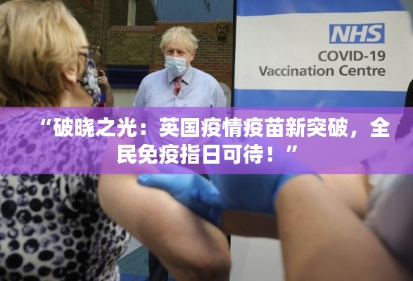 “破晓之光:英国疫情疫苗新突破,全民免疫指日可待!”