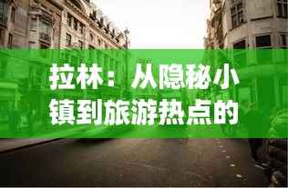 拉林：从隐秘小镇到旅游热点的华丽转身