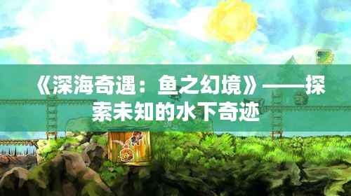 《深海奇遇:鱼之幻境》——探索未知的水下奇迹