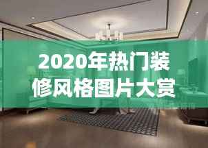 2020年热门装修风格图片大赏:探索家居美学的潮流密码
