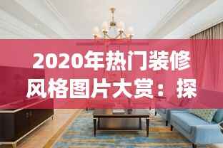2020年热门装修风格图片大赏:探索家居美学的潮流密码