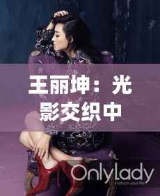 王丽坤:光影交织中的“灵韵”之旅