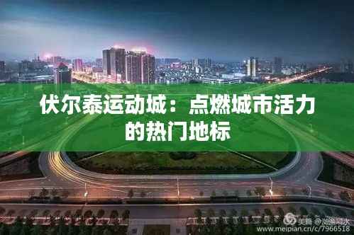 伏尔泰运动城:点燃城市活力的热门地标