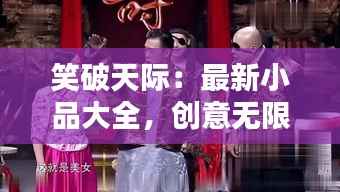 笑破天际：最新小品大全，创意无限，欢乐无疆