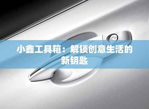 小鑫工具箱:解锁创意生活的新钥匙