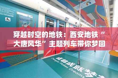 穿越时空的地铁：西安地铁“大唐风华”主题列车带你梦回盛唐