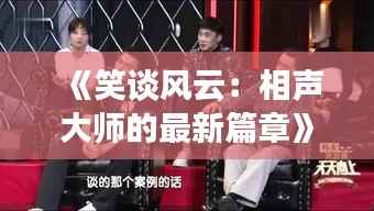 《笑谈风云:相声大师的最新篇章》