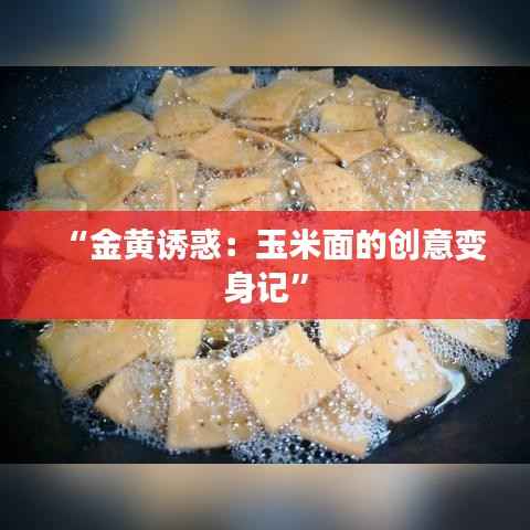 “金黄诱惑:玉米面的创意变身记”