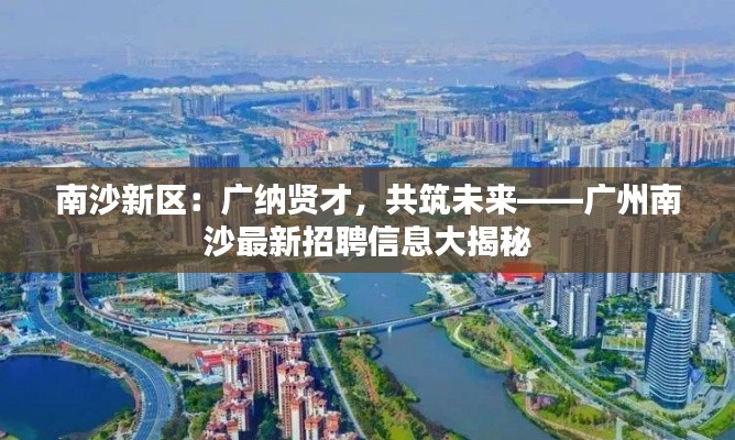 南沙新区:广纳贤才,共筑未来——广州南沙最新招聘信息大揭秘