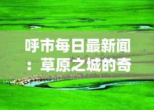 呼市每日最新闻:草原之城的奇迹时刻