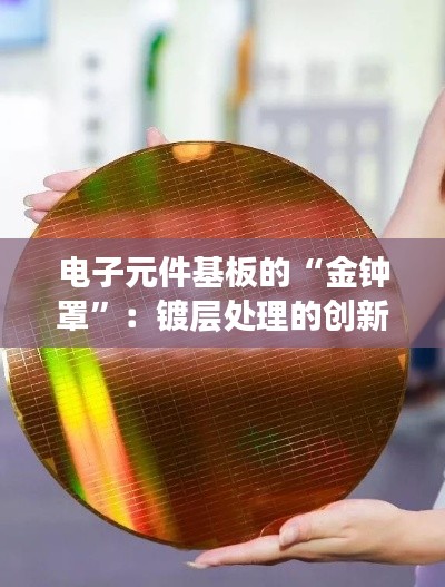 电子元件基板的“金钟罩”：镀层处理的创新之旅