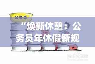 “焕新休憩:公务员年休假新规,职场生活的诗意调味”