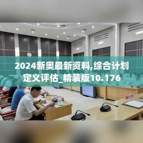 2024新奥最新资料,综合计划定义评估_精装版10.176