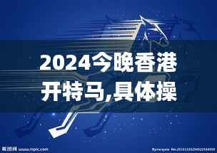2024今晚香港开特马,具体操作步骤指导_创意版19.594