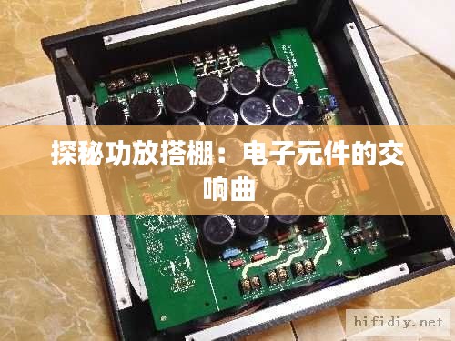 探秘功放搭棚:电子元件的交响曲