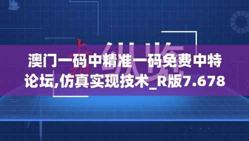 澳门一码中精准一码免费中特论坛,仿真实现技术_R版7.678