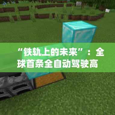 “铁轨上的未来”:全球首条全自动驾驶高铁线路震撼登场