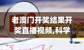老澳门开奖结果开奖直播视频,科学依据解释定义_soft3.982