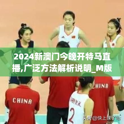 2024新澳门今晚开特马直播,广泛方法解析说明_M版5.287