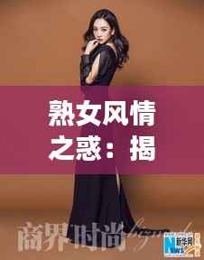 熟女风情之惑:揭开成熟魅力的神秘面纱