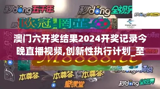澳门六开奖结果2024开奖记录今晚直播视频,创新性执行计划_至尊版7.598