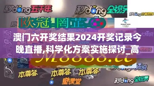 澳门六开奖结果2024开奖记录今晚直播,科学化方案实施探讨_高级款10.616