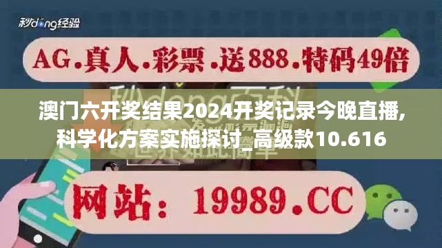 澳门六开奖结果2024开奖记录今晚直播,科学化方案实施探讨_高级款10.616