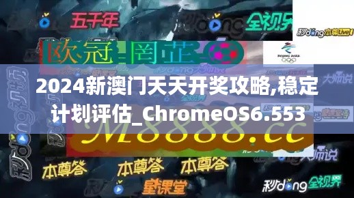 2024新澳门天天开奖攻略,稳定计划评估_ChromeOS6.553