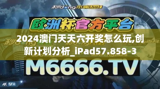 2024澳门天天六开奖怎么玩,创新计划分析_iPad57.858-3