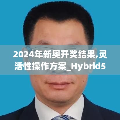 2024年新奥开奖结果,灵活性操作方案_Hybrid5.558-3