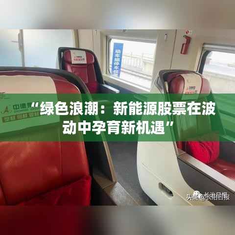 “绿色浪潮:新能源股票在波动中孕育新机遇”