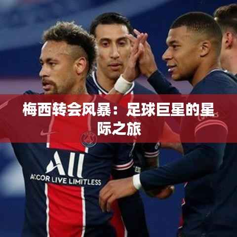 梅西转会风暴：足球巨星的星际之旅