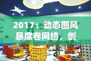 2017:动态图风暴席卷网络,创意无限引爆视觉盛宴