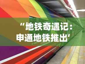 “地铁奇遇记:申通地铁推出‘时光隧道’主题车厢引发热潮”
